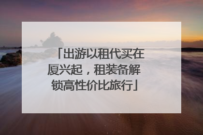 出游以租代买在厦兴起，租装备解锁高性价比旅行