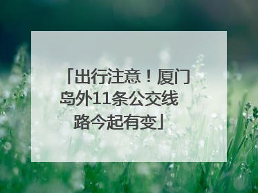 出行注意！厦门岛外11条公交线路今起有变