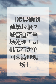 凌晨偷倒建筑垃圾？城管追查当场处理！司机带着罚单回来清理现场