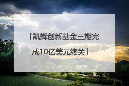 凯辉创新基金三期完成10亿美元终关