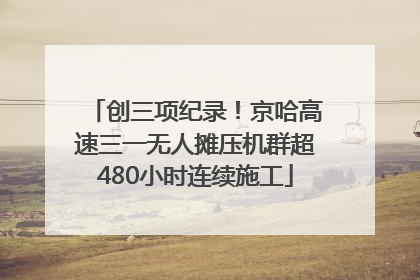 创三项纪录！京哈高速三一无人摊压机群超480小时连续施工