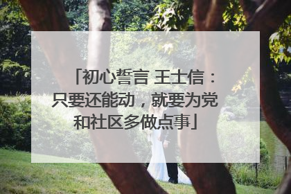 初心誓言 王士信：只要还能动，就要为党和社区多做点事