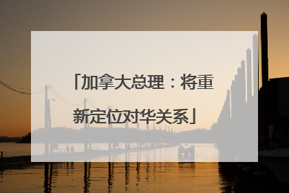 加拿大总理：将重新定位对华关系