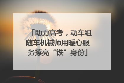 助力高考，动车组随车机械师用暖心服务擦亮“铁”身份