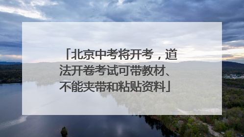 北京中考将开考，道法开卷考试可带教材、不能夹带和粘贴资料