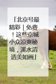 北京号最精彩｜免费！这些京城小众凉爽秘境，溪水清透美如画
