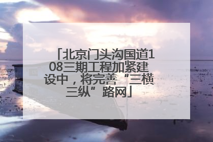 北京门头沟国道108三期工程加紧建设中，将完善“三横三纵”路网