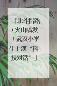 北斗指路+火山喷发！武汉小学生上演“科技对话”