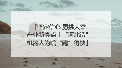 坚定信心 勇挑大梁·产业新亮点丨“河北造”机器人为啥“跑”得快