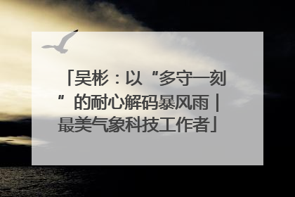 吴彬：以“多守一刻”的耐心解码暴风雨｜最美气象科技工作者