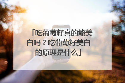 吃葡萄籽真的能美白吗？吃葡萄籽美白的原理是什么