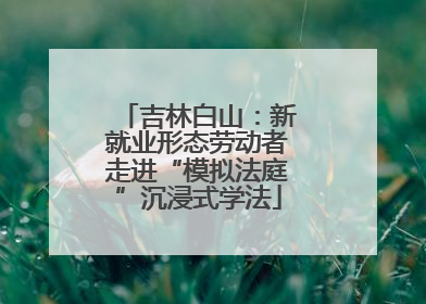 吉林白山：新就业形态劳动者走进“模拟法庭”沉浸式学法