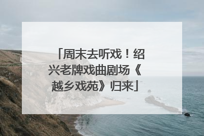 周末去听戏！绍兴老牌戏曲剧场《越乡戏苑》归来