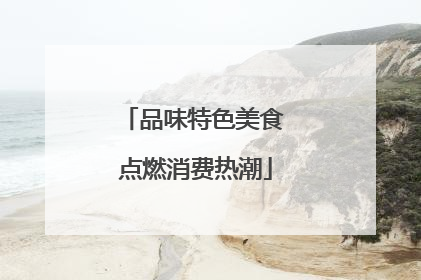 品味特色美食 点燃消费热潮