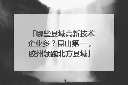 哪些县域高新技术企业多？昆山第一，胶州领跑北方县域