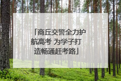 商丘交警全力护航高考 为学子打造畅通赶考路