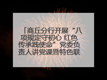 商丘分行开展“八项规定守初心 红色传承践使命”党委负责人讲党课暨特色联合党建活动
