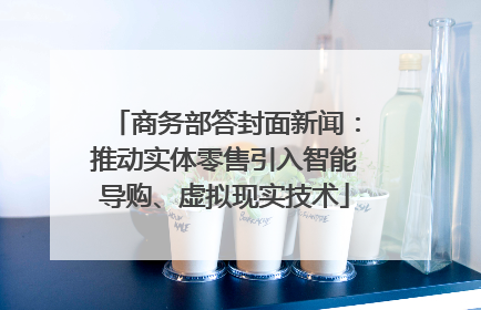 商务部答封面新闻：推动实体零售引入智能导购、虚拟现实技术