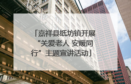 嘉祥县纸坊镇开展“关爱老人 安暖同行”主题宣讲活动