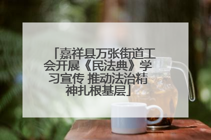 嘉祥县万张街道工会开展《民法典》学习宣传 推动法治精神扎根基层