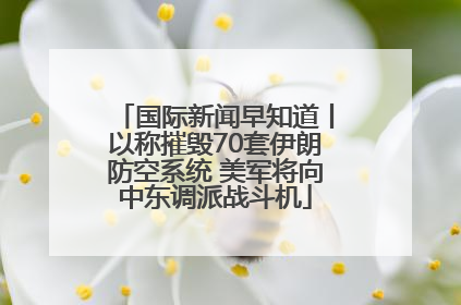 国际新闻早知道丨以称摧毁70套伊朗防空系统 美军将向中东调派战斗机