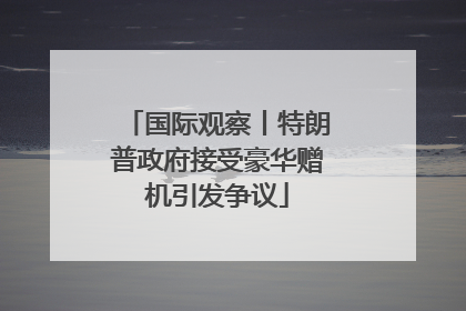 国际观察丨特朗普政府接受豪华赠机引发争议