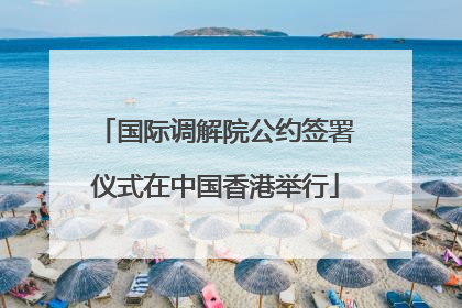 国际调解院公约签署仪式在中国香港举行