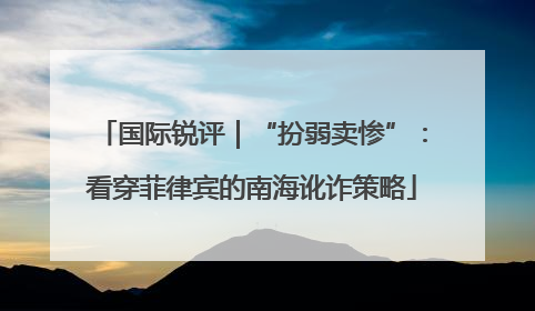 国际锐评｜“扮弱卖惨”：看穿菲律宾的南海讹诈策略