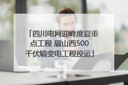 四川电网迎峰度夏重点工程 眉山西500千伏输变电工程投运
