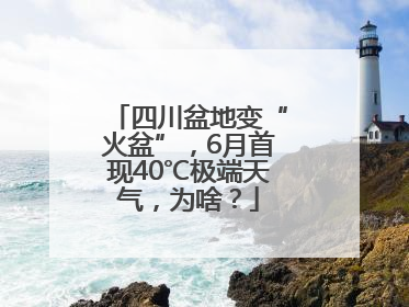 四川盆地变“火盆”，6月首现40℃极端天气，为啥？