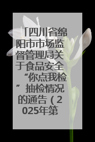 四川省绵阳市市场监督管理局关于食品安全“你点我检”抽检情况的通告（2025年第8期）