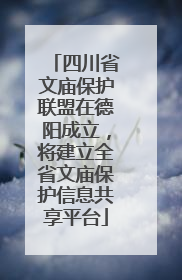 四川省文庙保护联盟在德阳成立，将建立全省文庙保护信息共享平台