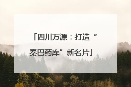 四川万源：打造“秦巴药库”新名片