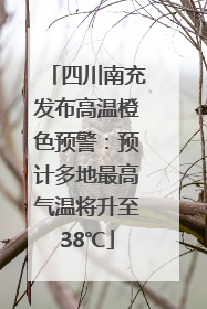 四川南充发布高温橙色预警：预计多地最高气温将升至38℃