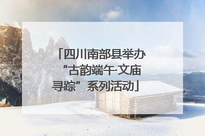 四川南部县举办“古韵端午·文庙寻踪”系列活动