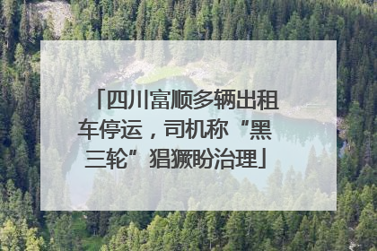 四川富顺多辆出租车停运，司机称“黑三轮”猖獗盼治理