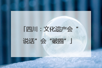 四川：文化遗产会“说话”会“破圈”
