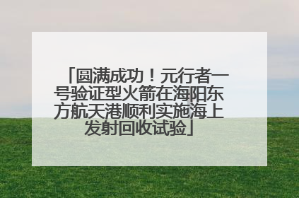 圆满成功！元行者一号验证型火箭在海阳东方航天港顺利实施海上发射回收试验