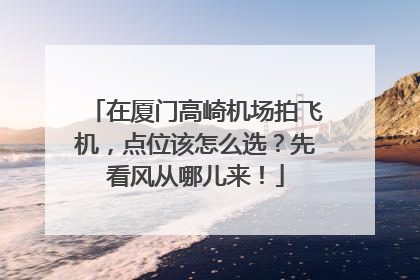 在厦门高崎机场拍飞机，点位该怎么选？先看风从哪儿来！