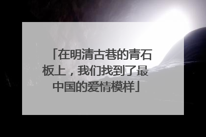 在明清古巷的青石板上，我们找到了最中国的爱情模样