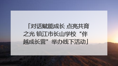 对话赋能成长 点亮共育之光 镇江市长山学校“伴越成长营”举办线下活动