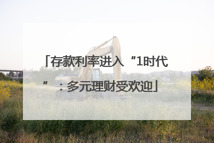 存款利率进入“1时代”：多元理财受欢迎