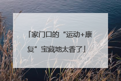家门口的“运动+康复”宝藏地太香了