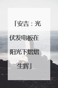 安吉：光伏发电板在阳光下熠熠生辉