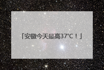 安徽今天最高37℃！