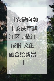 安徽向前丨安庆市迎江区：依江成链 文旅融合绘新景