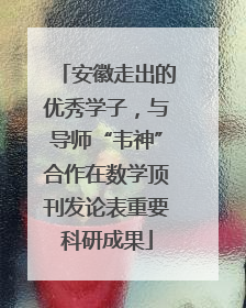 安徽走出的优秀学子，与导师“韦神”合作在数学顶刊发论表重要科研成果
