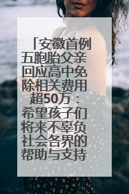 安徽首例五胞胎父亲回应高中免除相关费用超50万：希望孩子们将来不辜负社会各界的帮助与支持