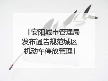 安阳城市管理局发布通告规范城区机动车停放管理