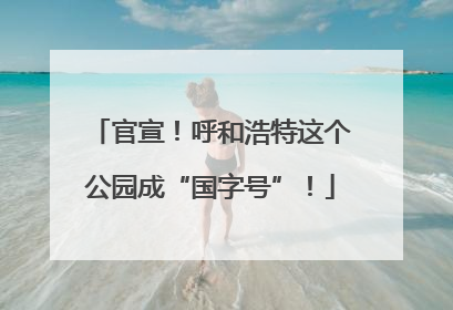 官宣！呼和浩特这个公园成“国字号”！